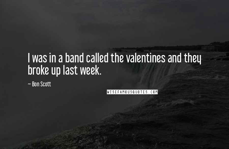 Bon Scott Quotes: I was in a band called the valentines and they broke up last week.