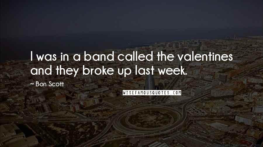 Bon Scott Quotes: I was in a band called the valentines and they broke up last week.