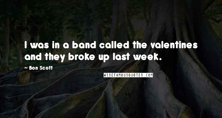 Bon Scott Quotes: I was in a band called the valentines and they broke up last week.