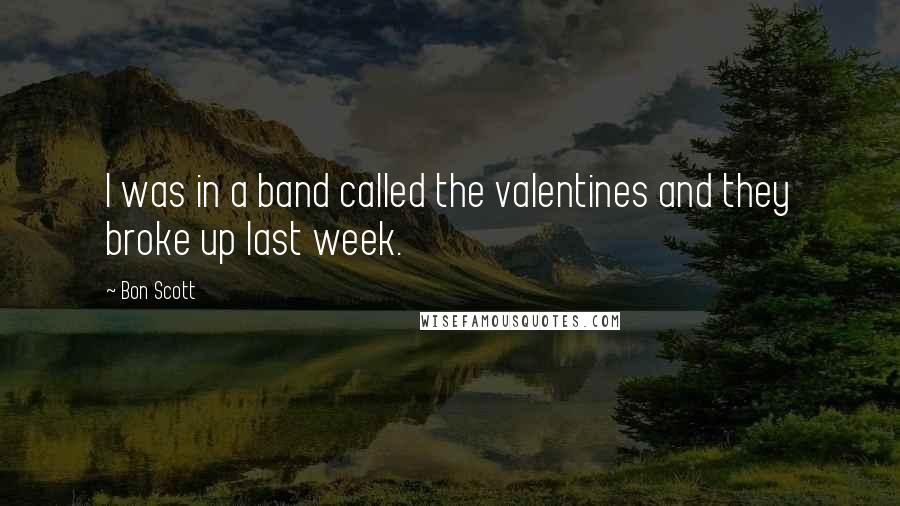 Bon Scott Quotes: I was in a band called the valentines and they broke up last week.