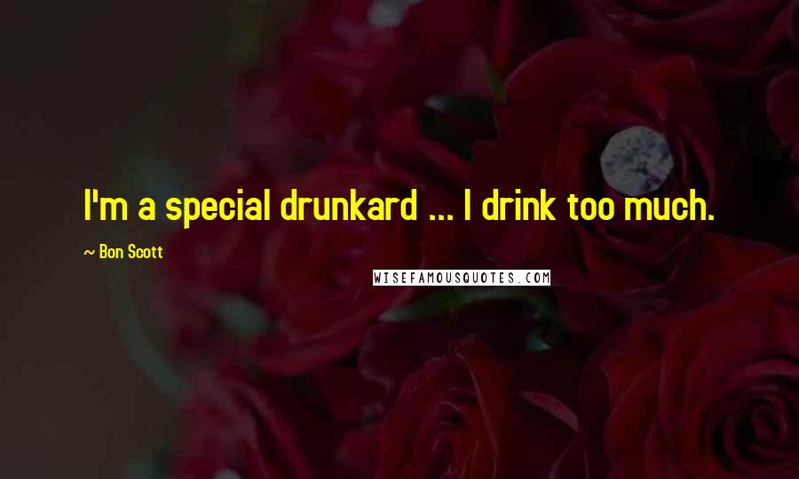 Bon Scott Quotes: I'm a special drunkard ... I drink too much.