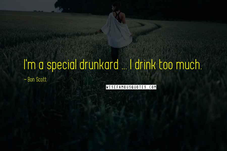 Bon Scott Quotes: I'm a special drunkard ... I drink too much.