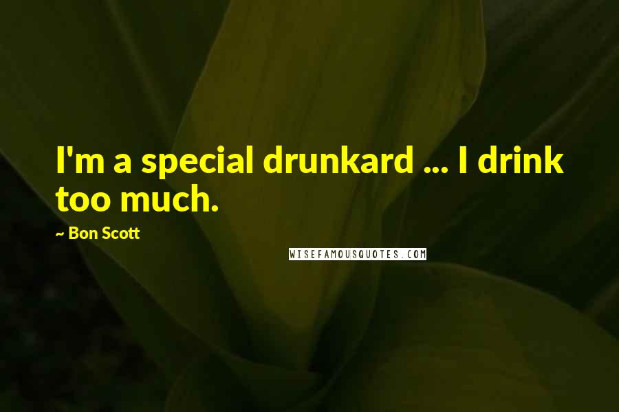Bon Scott Quotes: I'm a special drunkard ... I drink too much.