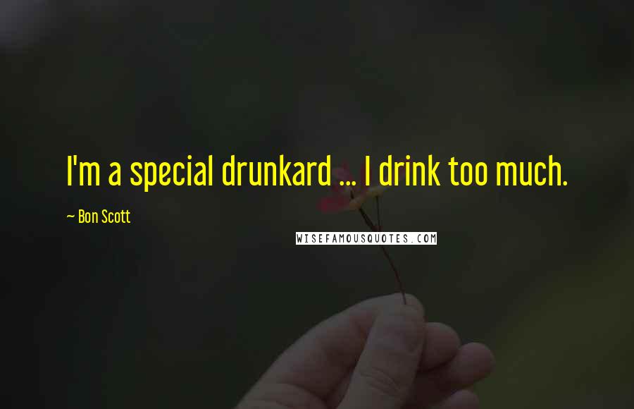 Bon Scott Quotes: I'm a special drunkard ... I drink too much.