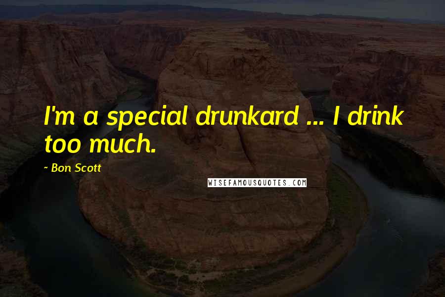 Bon Scott Quotes: I'm a special drunkard ... I drink too much.