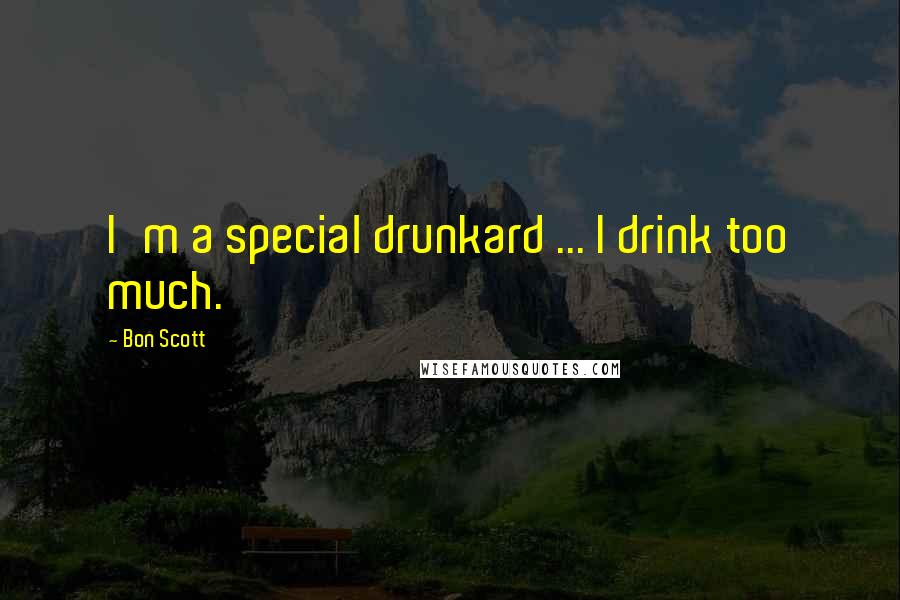 Bon Scott Quotes: I'm a special drunkard ... I drink too much.