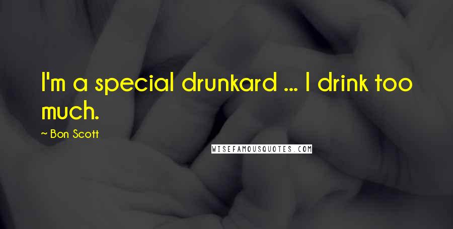 Bon Scott Quotes: I'm a special drunkard ... I drink too much.