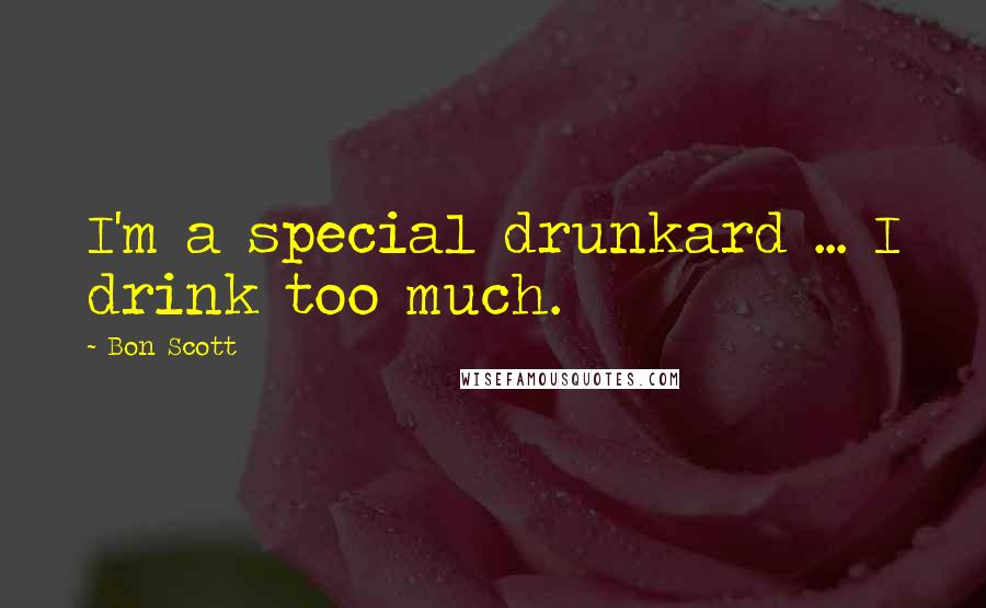 Bon Scott Quotes: I'm a special drunkard ... I drink too much.