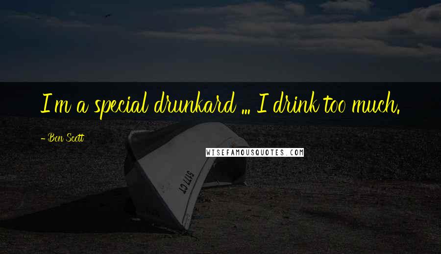 Bon Scott Quotes: I'm a special drunkard ... I drink too much.