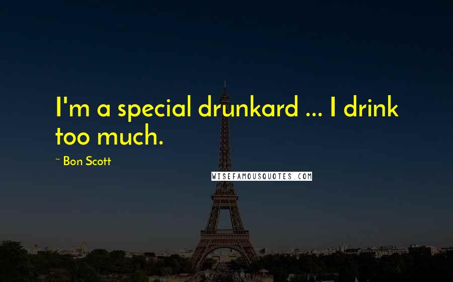 Bon Scott Quotes: I'm a special drunkard ... I drink too much.