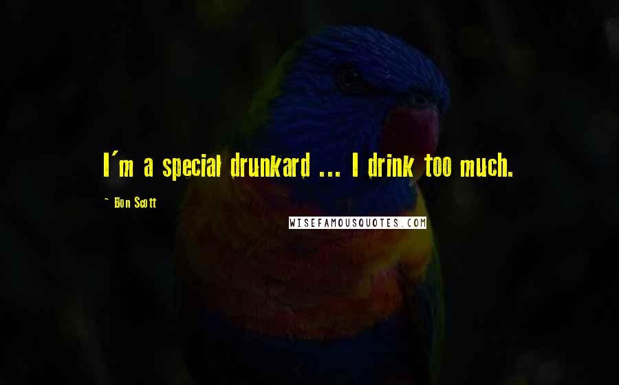 Bon Scott Quotes: I'm a special drunkard ... I drink too much.