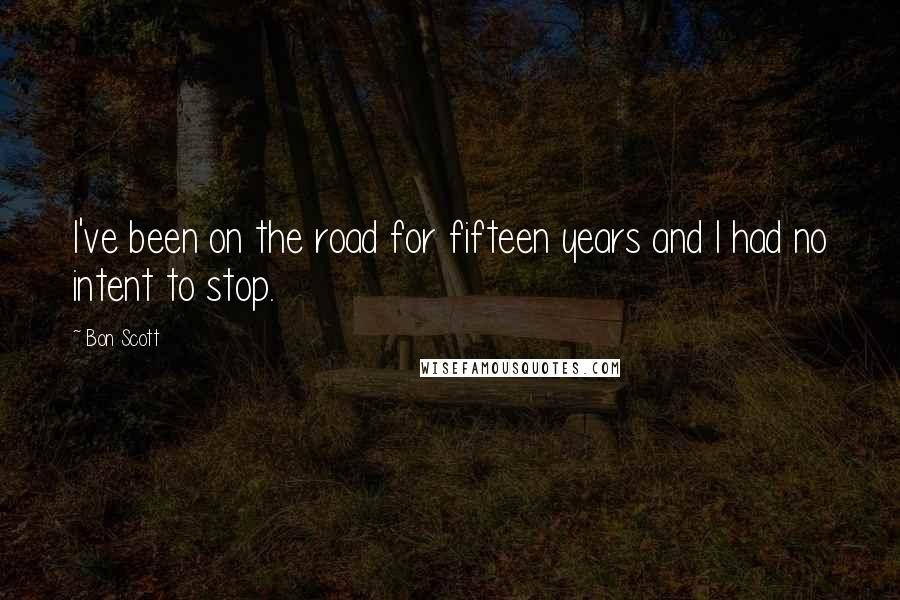 Bon Scott Quotes: I've been on the road for fifteen years and I had no intent to stop.