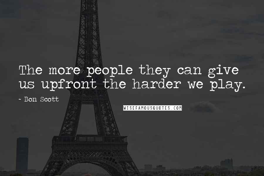 Bon Scott Quotes: The more people they can give us upfront the harder we play.