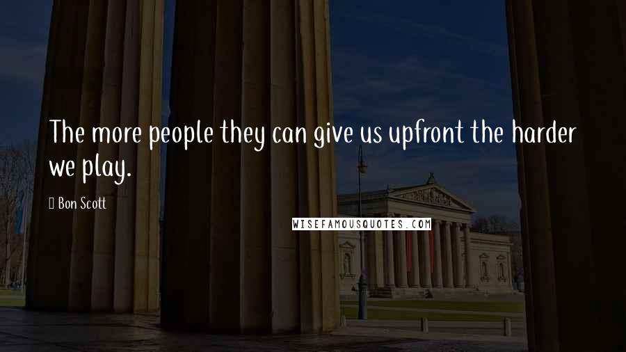 Bon Scott Quotes: The more people they can give us upfront the harder we play.