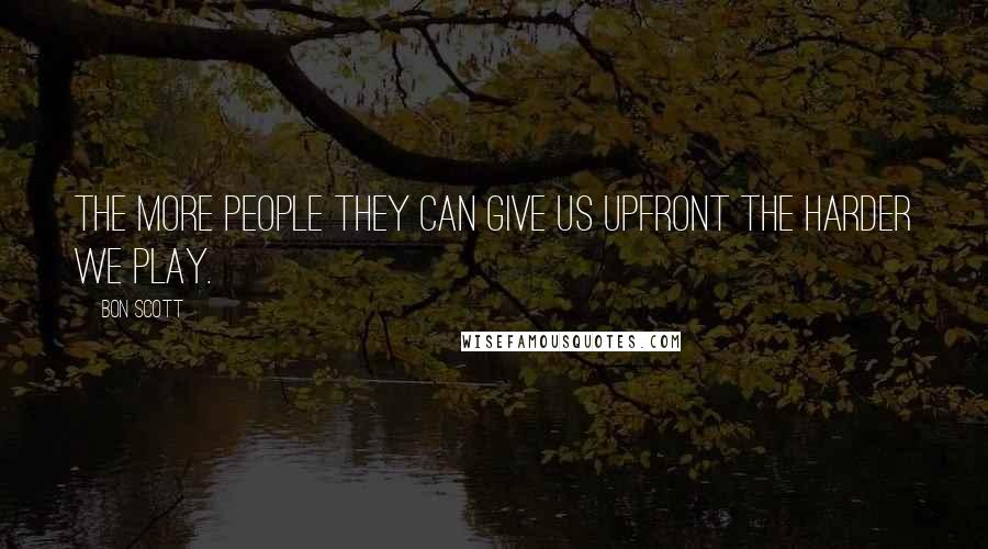 Bon Scott Quotes: The more people they can give us upfront the harder we play.