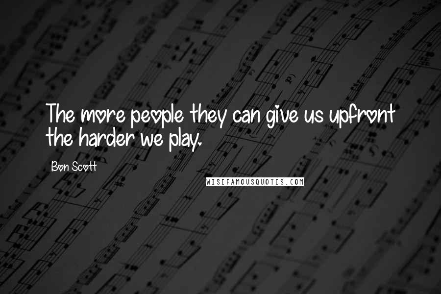 Bon Scott Quotes: The more people they can give us upfront the harder we play.