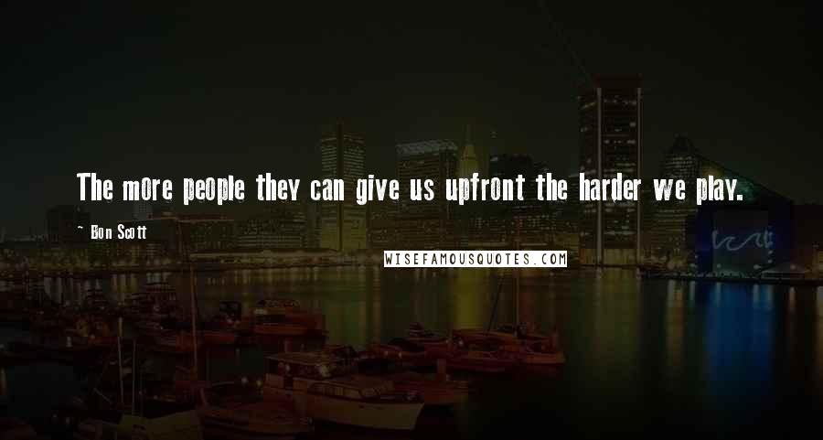 Bon Scott Quotes: The more people they can give us upfront the harder we play.