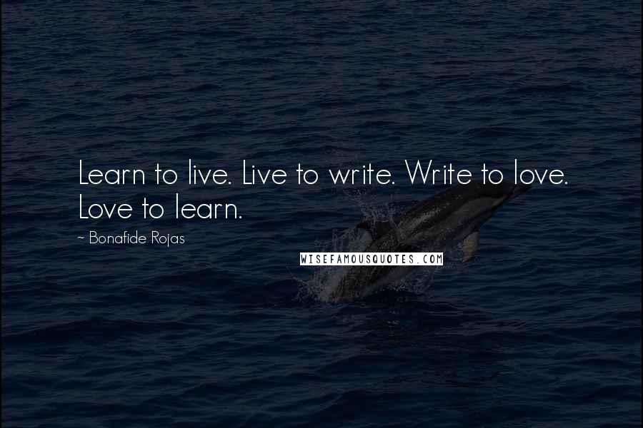 Bonafide Rojas Quotes: Learn to live. Live to write. Write to love. Love to learn.