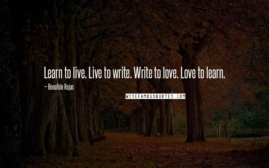 Bonafide Rojas Quotes: Learn to live. Live to write. Write to love. Love to learn.