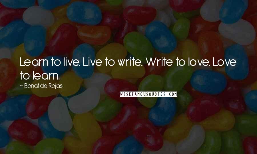Bonafide Rojas Quotes: Learn to live. Live to write. Write to love. Love to learn.
