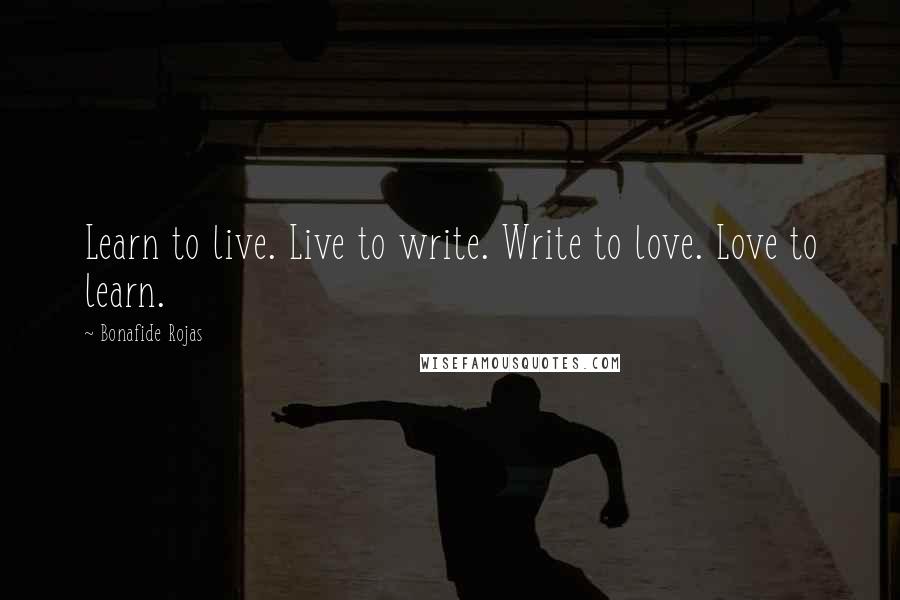 Bonafide Rojas Quotes: Learn to live. Live to write. Write to love. Love to learn.