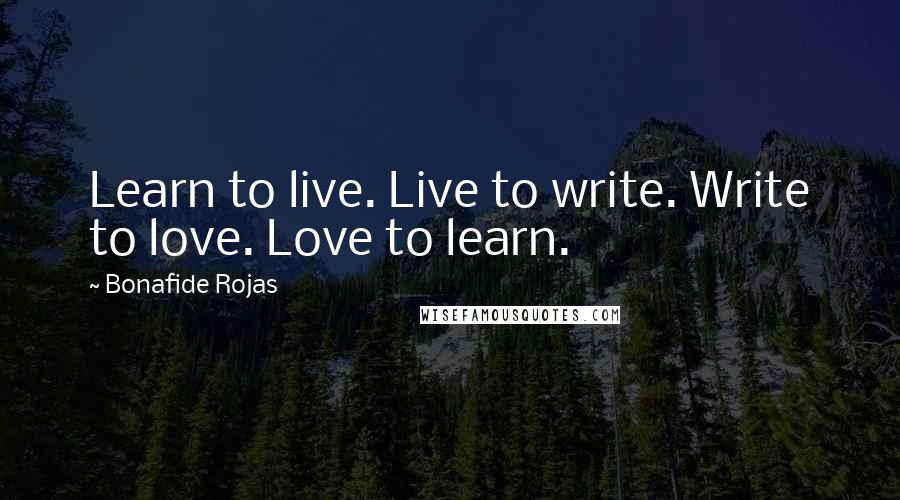 Bonafide Rojas Quotes: Learn to live. Live to write. Write to love. Love to learn.