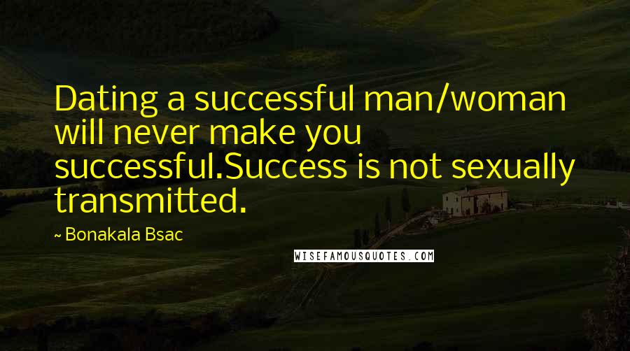 Bonakala Bsac Quotes: Dating a successful man/woman will never make you successful.Success is not sexually transmitted.