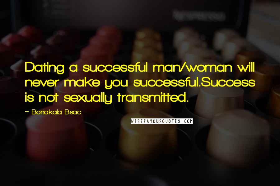 Bonakala Bsac Quotes: Dating a successful man/woman will never make you successful.Success is not sexually transmitted.