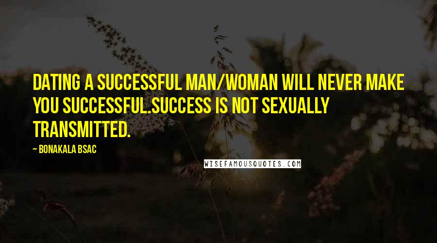 Bonakala Bsac Quotes: Dating a successful man/woman will never make you successful.Success is not sexually transmitted.