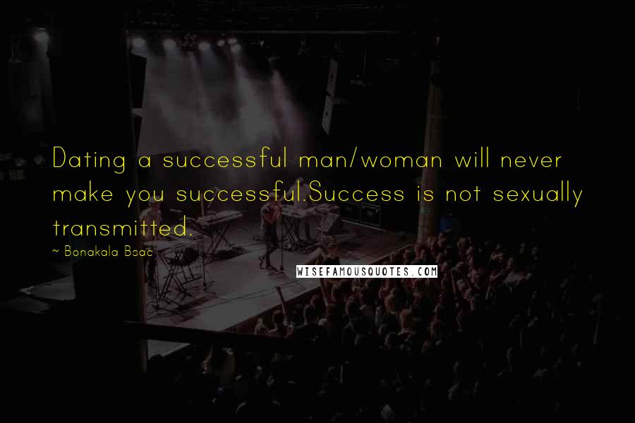 Bonakala Bsac Quotes: Dating a successful man/woman will never make you successful.Success is not sexually transmitted.