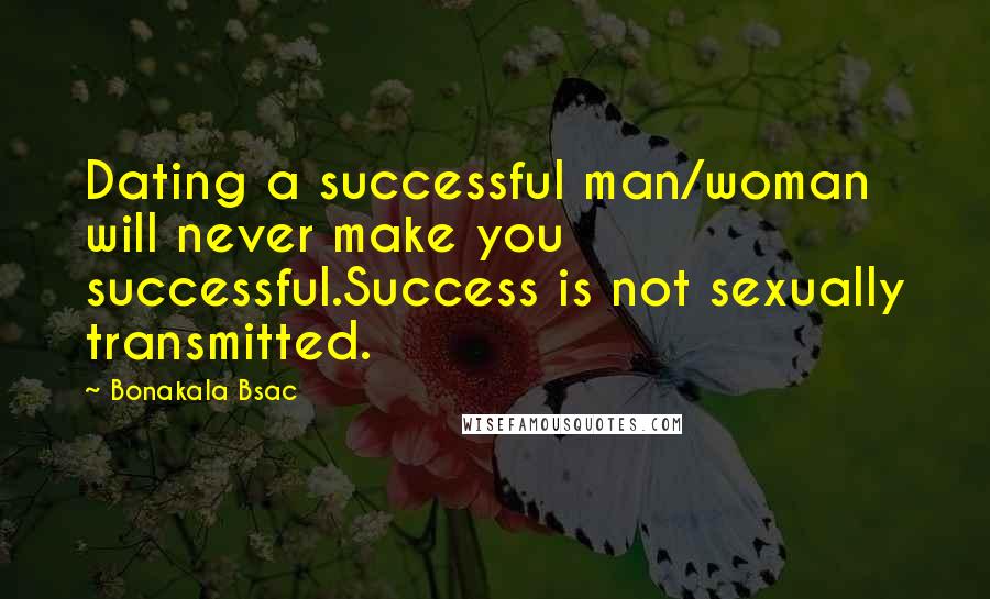 Bonakala Bsac Quotes: Dating a successful man/woman will never make you successful.Success is not sexually transmitted.