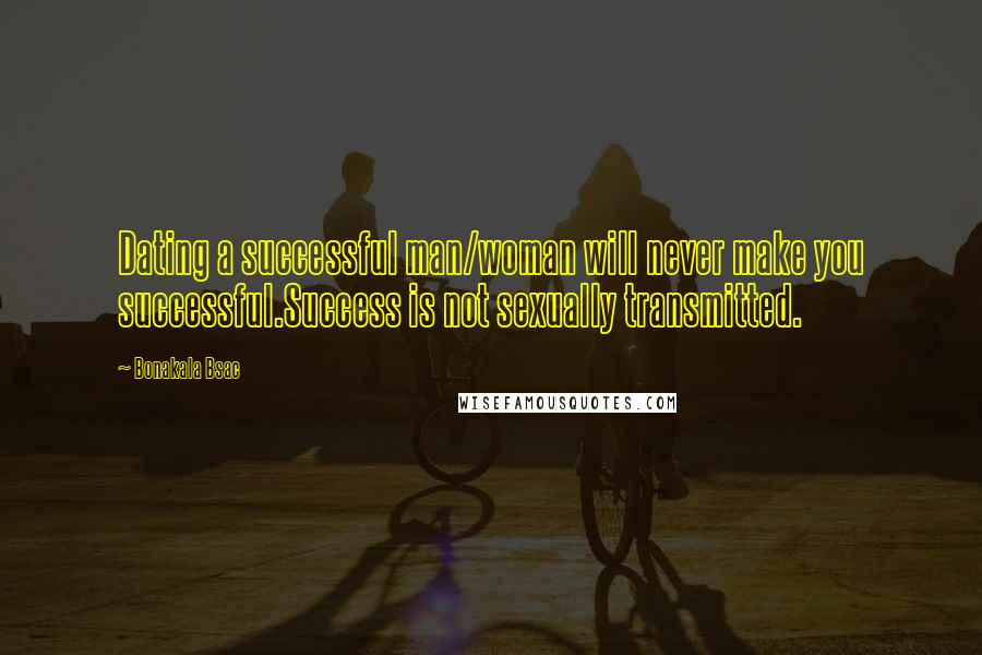 Bonakala Bsac Quotes: Dating a successful man/woman will never make you successful.Success is not sexually transmitted.