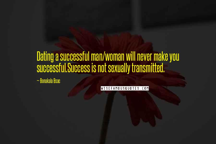 Bonakala Bsac Quotes: Dating a successful man/woman will never make you successful.Success is not sexually transmitted.