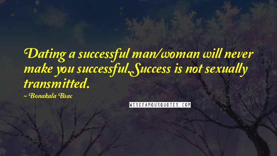 Bonakala Bsac Quotes: Dating a successful man/woman will never make you successful.Success is not sexually transmitted.