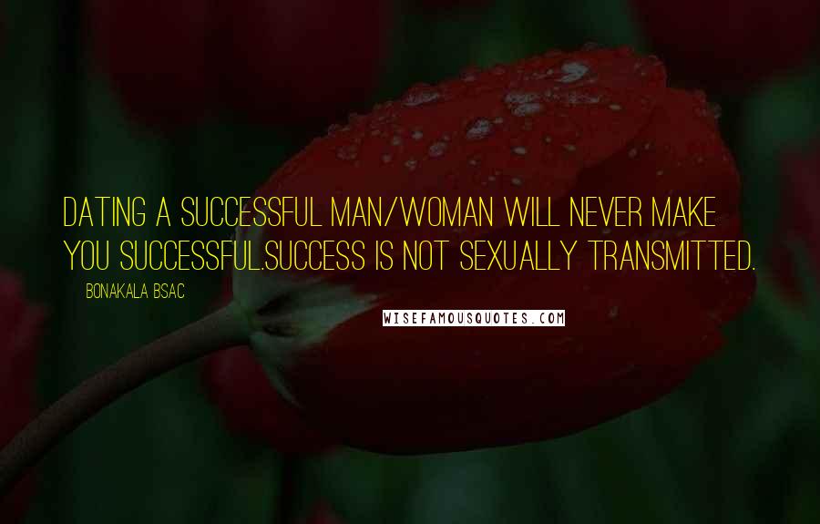 Bonakala Bsac Quotes: Dating a successful man/woman will never make you successful.Success is not sexually transmitted.