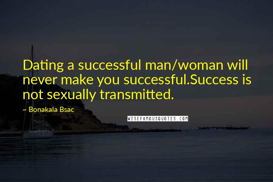 Bonakala Bsac Quotes: Dating a successful man/woman will never make you successful.Success is not sexually transmitted.