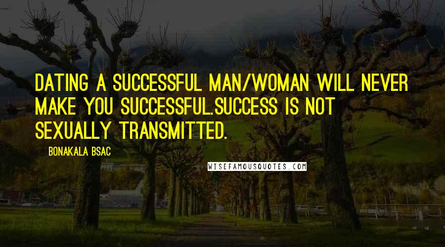 Bonakala Bsac Quotes: Dating a successful man/woman will never make you successful.Success is not sexually transmitted.