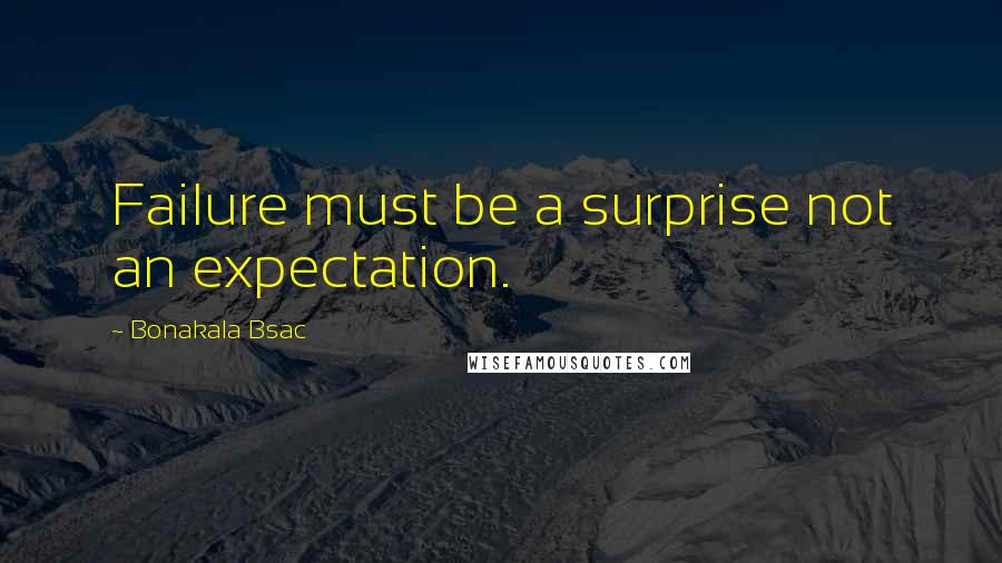 Bonakala Bsac Quotes: Failure must be a surprise not an expectation.