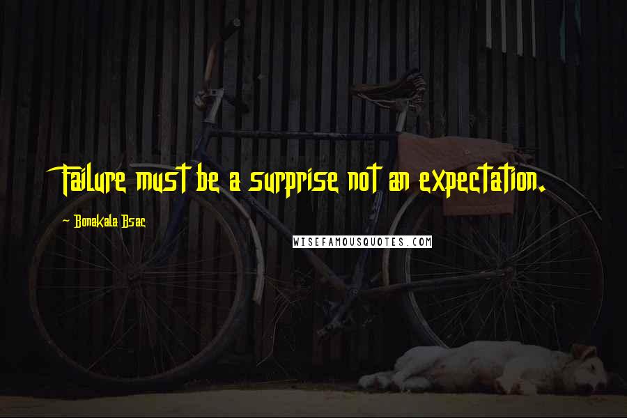 Bonakala Bsac Quotes: Failure must be a surprise not an expectation.