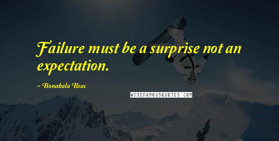 Bonakala Bsac Quotes: Failure must be a surprise not an expectation.