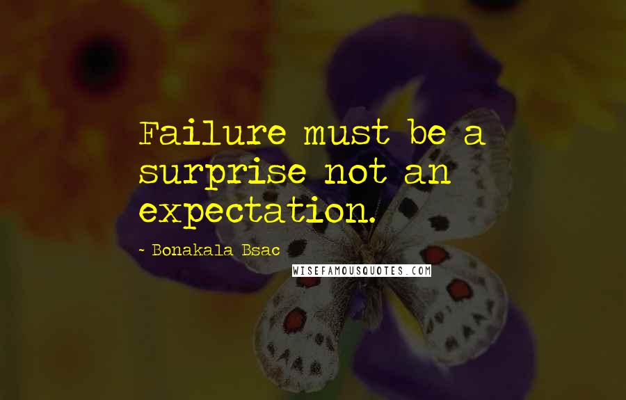 Bonakala Bsac Quotes: Failure must be a surprise not an expectation.