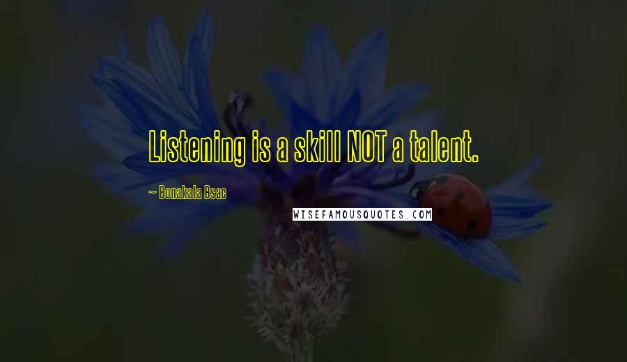 Bonakala Bsac Quotes: Listening is a skill NOT a talent.