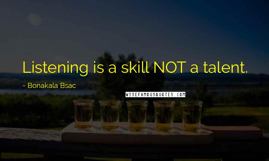 Bonakala Bsac Quotes: Listening is a skill NOT a talent.