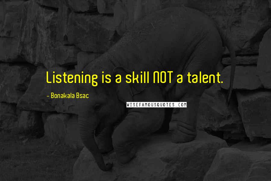 Bonakala Bsac Quotes: Listening is a skill NOT a talent.