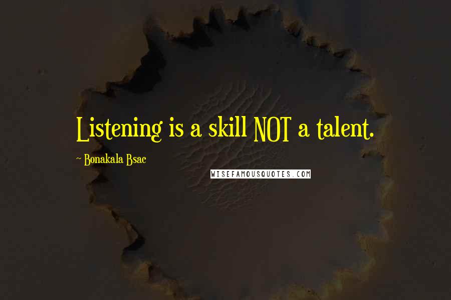 Bonakala Bsac Quotes: Listening is a skill NOT a talent.