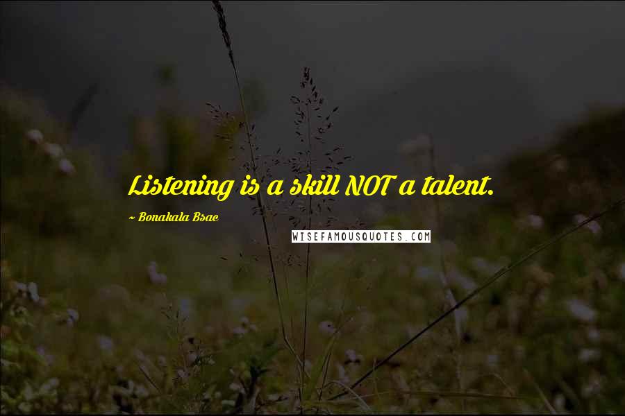 Bonakala Bsac Quotes: Listening is a skill NOT a talent.