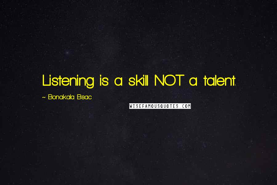 Bonakala Bsac Quotes: Listening is a skill NOT a talent.