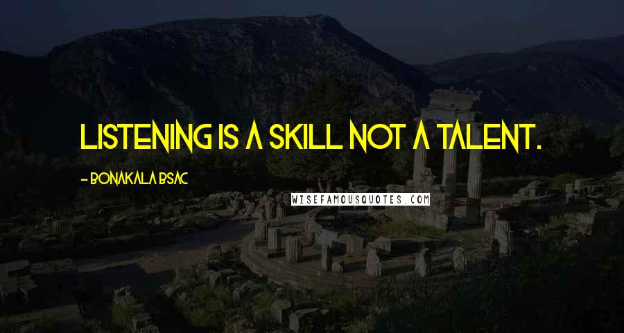 Bonakala Bsac Quotes: Listening is a skill NOT a talent.