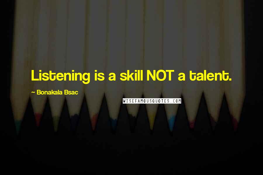 Bonakala Bsac Quotes: Listening is a skill NOT a talent.