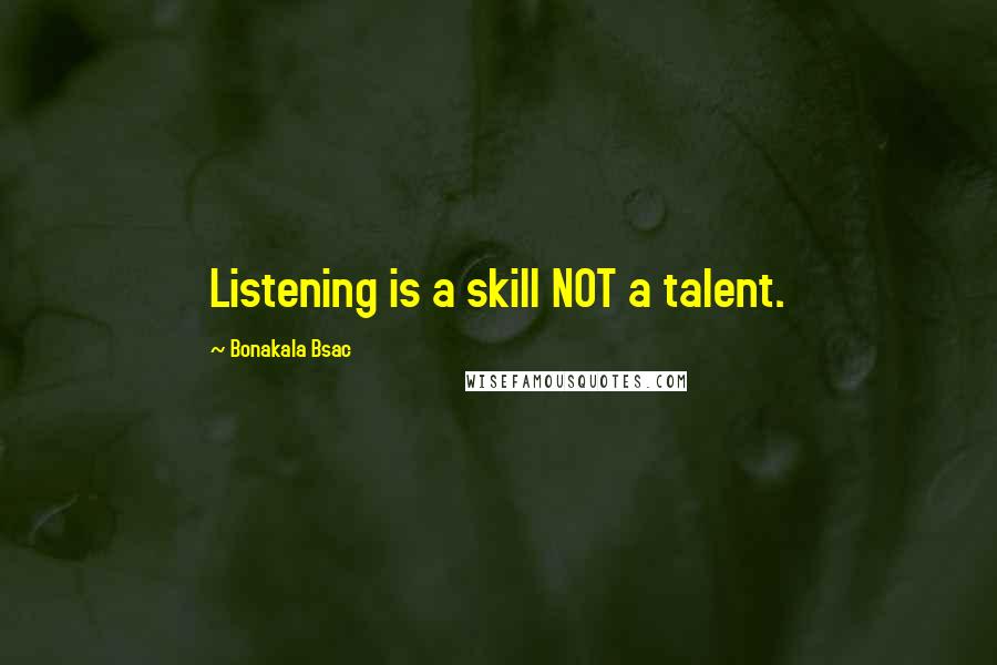 Bonakala Bsac Quotes: Listening is a skill NOT a talent.